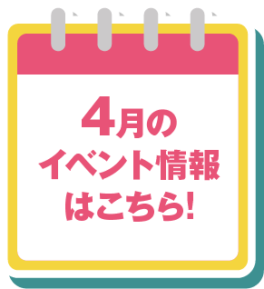 4月のイベント情報はこちら!チェックしてね！