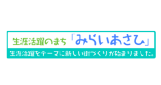 生涯活躍のまち「みらいあさひ」