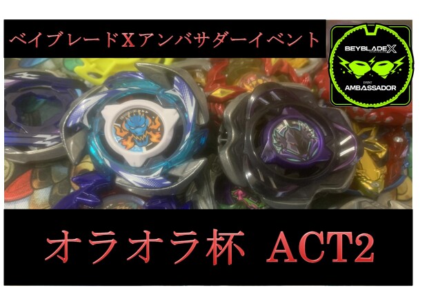 イベント：ベイブレードXアンバサダーイベント　オラオラ杯ACT２