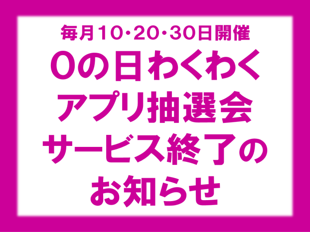 【サービス終了のお知らせ】０の日 わくわくアプリ抽選会