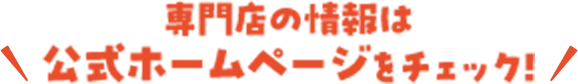 専門店の情報は公式ホームページをチェック!