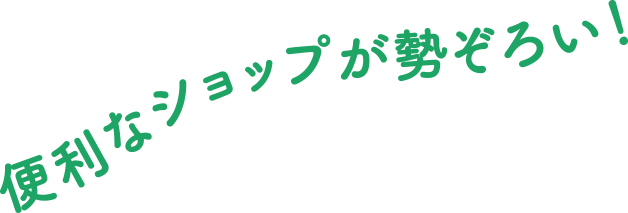 便利なショップが勢ぞろい！