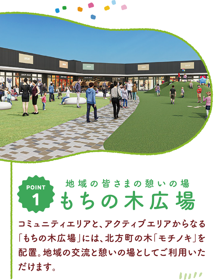 地域の皆さまの憩いの場もちの木広場 コミュニティエリアと、アクティブエリアからなる「もちの木広場」には、北方町の木「モチノキ」を配置。地域の交流と憩いの場としてご利用いただけます。