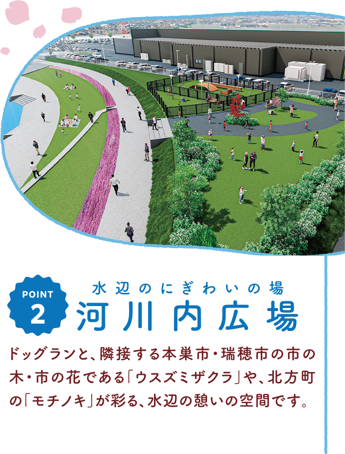 水辺のにぎわいの場河川内広場ドッグランと、隣接する本巣市・瑞穂市の市の木・市の花である「ウスズミザクラ」や、北方町の「モチノキ」が彩る、水辺の憩いの空間です。